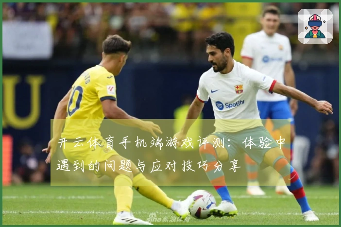 开云体育手机端游戏评测：体验中遇到的问题与应对技巧分享