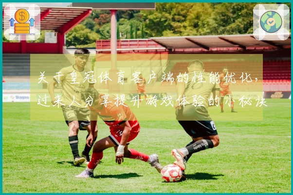 关于皇冠体育客户端的性能优化，过来人分享提升游戏体验的小秘诀