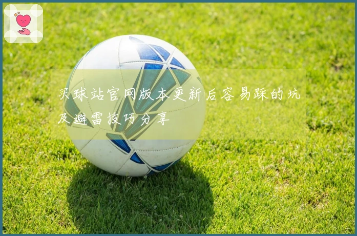 买球站官网版本更新后容易踩的坑及避雷技巧分享