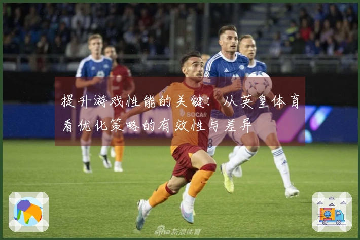 提升游戏性能的关键：从英皇体育看优化策略的有效性与差异