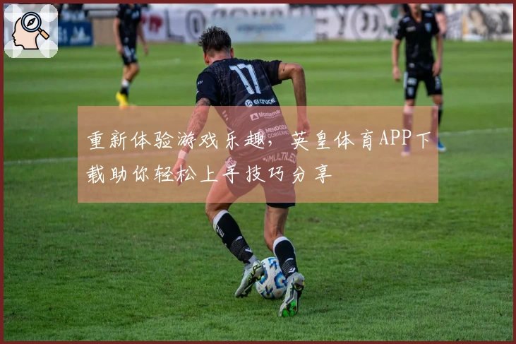 重新体验游戏乐趣，英皇体育APP下载助你轻松上手技巧分享