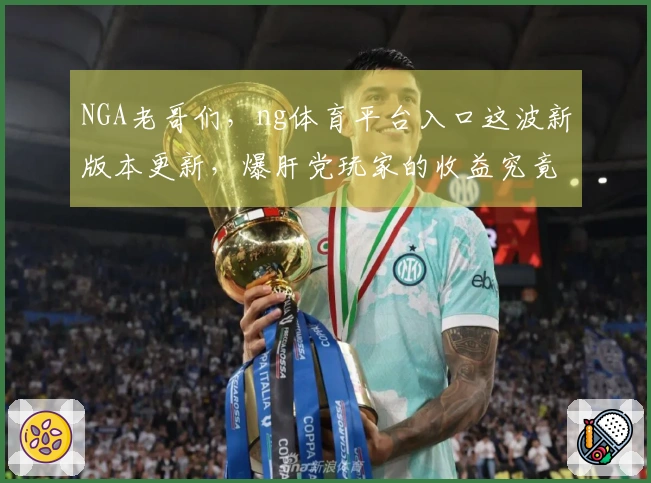 NGA老哥们，ng体育平台入口这波新版本更新，爆肝党玩家的收益究竟有多大？