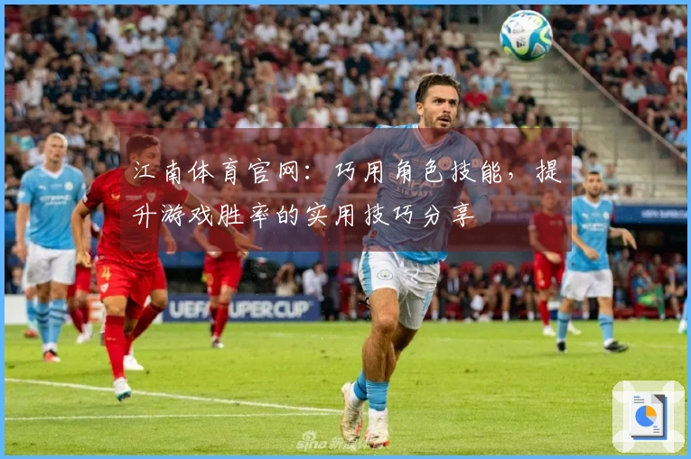江南体育官网:巧用角色技能,提升游戏胜率的实用技巧分享