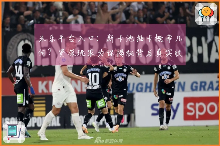米乐平台入口：新卡池抽卡概率几何？资深玩家为你揭秘背后真实收益！