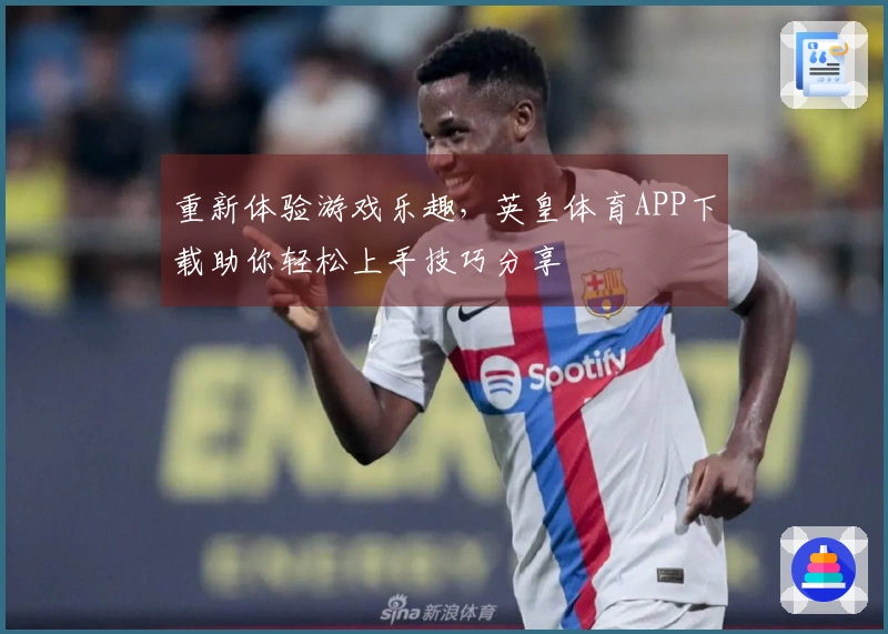 重新体验游戏乐趣,英皇体育APP下载助你轻松上手技巧分享