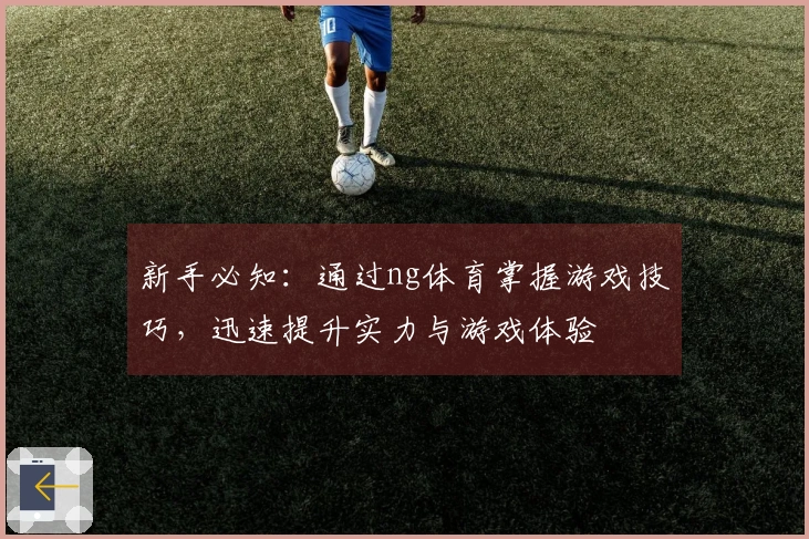 新手必知：通过ng体育掌握游戏技巧，迅速提升实力与游戏体验