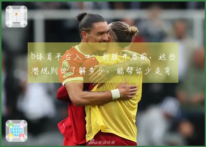 b体育平台入口：新服开启前，这些潜规则你了解多少，能帮你少走弯路