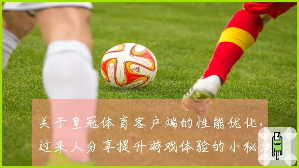 关于皇冠体育客户端的性能优化，过来人分享提升游戏体验的小秘诀